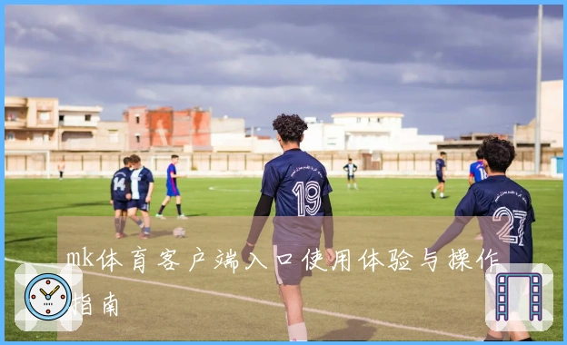 mk体育客户端入口使用体验与操作指南