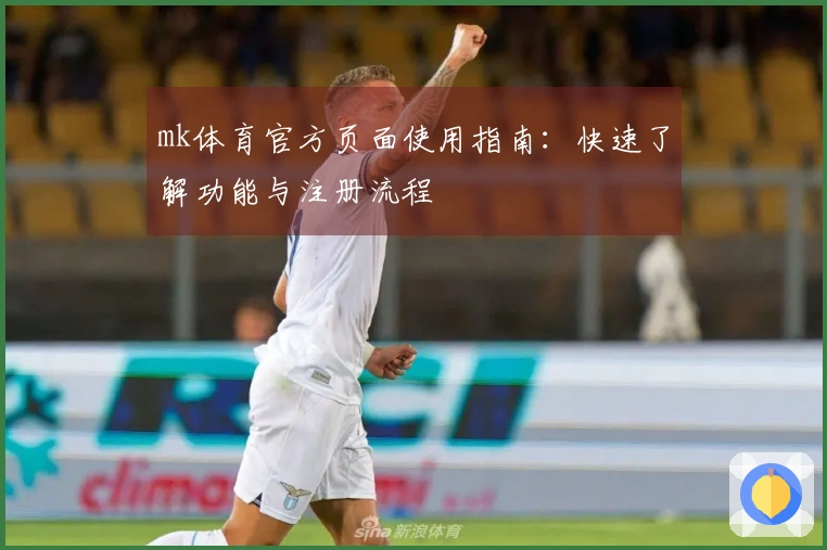 mk体育官方页面使用指南：快速了解功能与注册流程