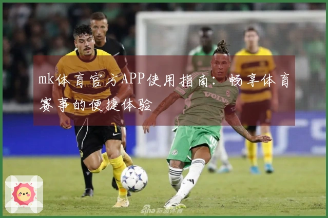 mk体育官方APP使用指南：畅享体育赛事的便捷体验