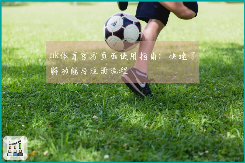mk体育官方页面使用指南：快速了解功能与注册流程