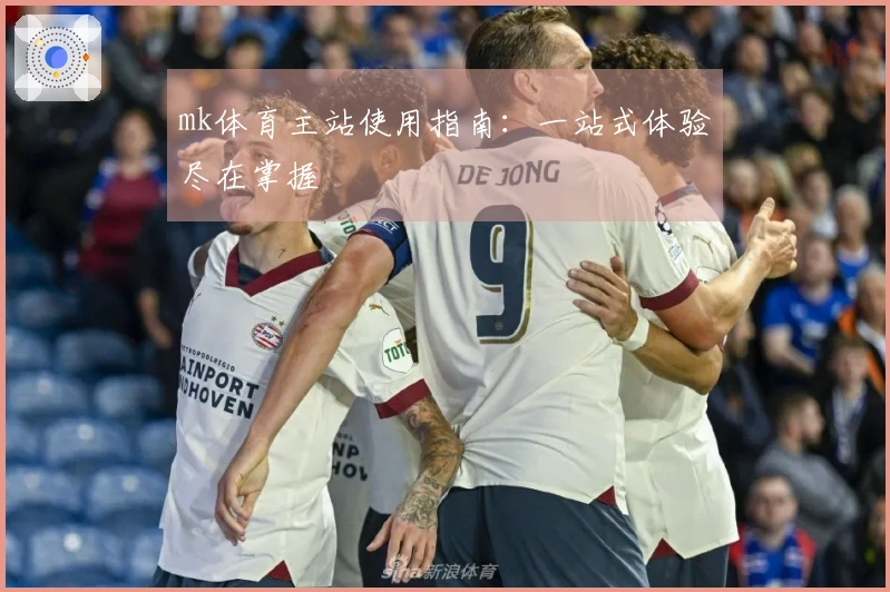 mk体育主站使用指南：一站式体验尽在掌握