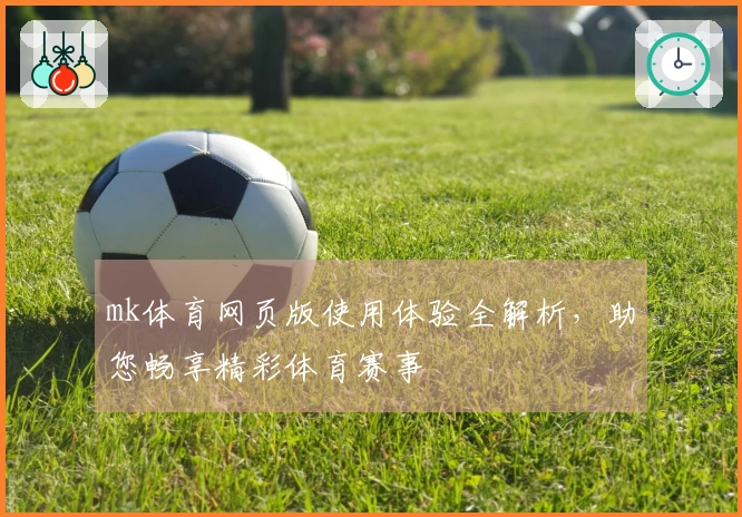 mk体育网页版使用体验全解析，助您畅享精彩体育赛事
