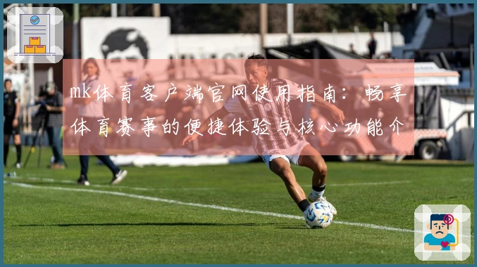 mk体育客户端官网使用指南：畅享体育赛事的便捷体验与核心功能介绍