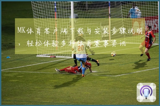 MK体育客户端下载与安装步骤说明，轻松体验多种体育赛事资讯