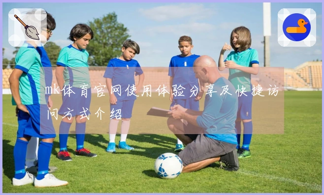 mk体育官网使用体验分享及快捷访问方式介绍