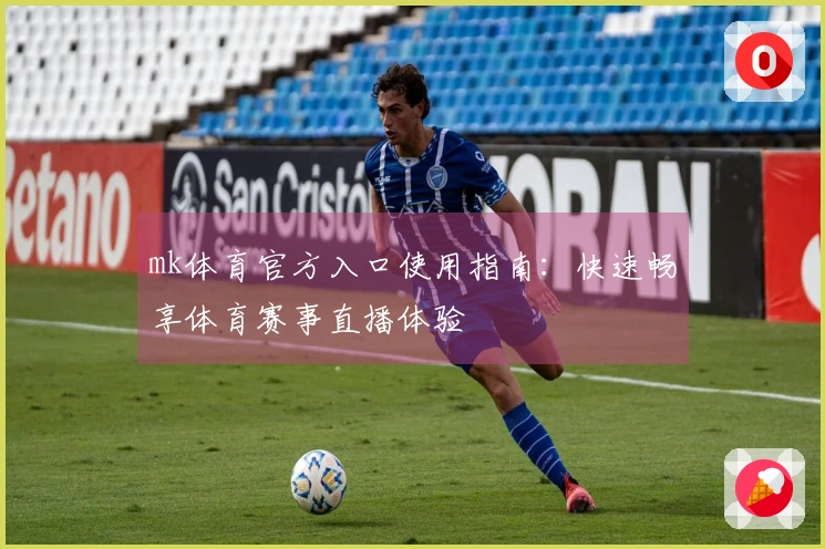 mk体育官方入口使用指南：快速畅享体育赛事直播体验