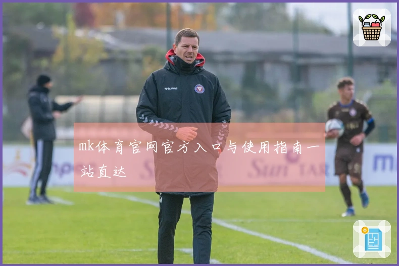 mk体育官网官方入口与使用指南一站直达